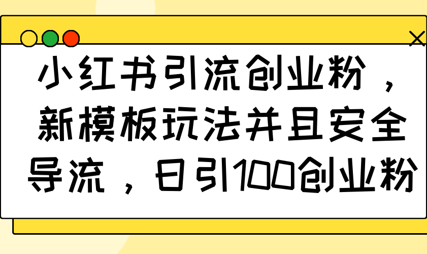 （14053期）小红书引流创业粉，新模板玩法并且安全导流，日引100创业粉-资源鲟