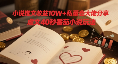 小说推文收益10W+私董会大佬分享，虐文40秒番茄小说玩法-资源鲟