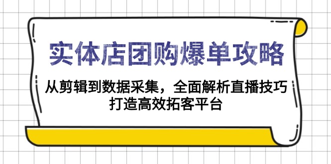 （13947期）实体店-团购爆单攻略：从剪辑到数据采集，全面解析直播技巧，打造高效…-资源鲟