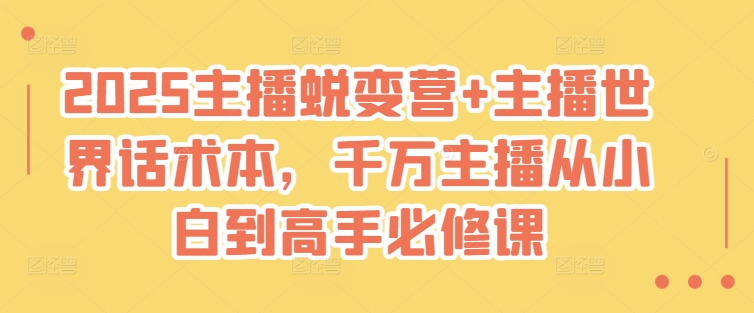 2025主播蜕变营+主播世界话术本，千万主播从小白到高手必修课-资源鲟