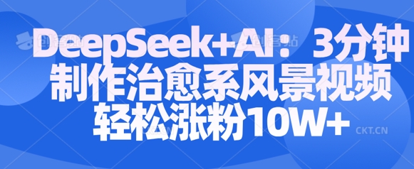 Deepseek+AI: 3分钟制作治愈系风景视频轻松涨粉10W-资源鲟