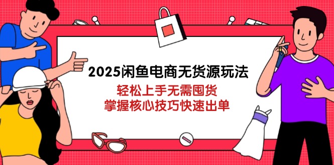（14389期）2025闲鱼电商无货源玩法：轻松上手无需囤货，掌握核心技巧快速出单-资源鲟