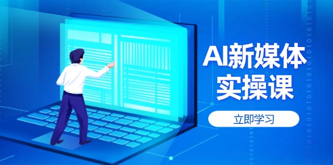 （14346期）AI新媒体实操课，快速提升账号权重，打造高曝光主页与爆款内容-资源鲟
