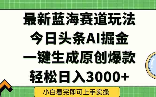 （15072期）今日头条2025年最新蓝海玩法，一键生成爆款，轻松实现矩阵日入3000+-资源鲟