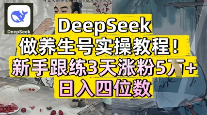 DeepSeek做养生号实操教程，新手跟练3天涨粉5W+，日入三位数-资源鲟