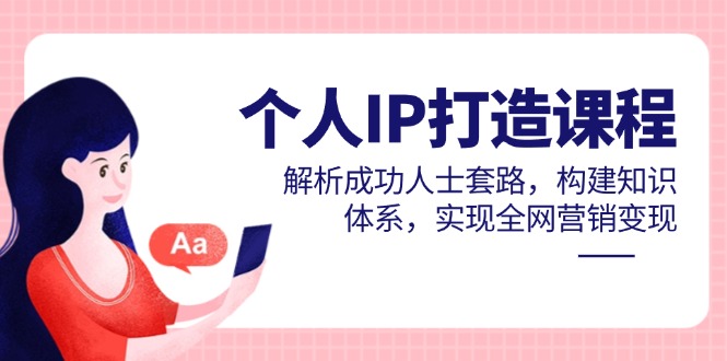 （14777期）个人IP打造课程，解析成功人士套路，构建知识体系，实现全网营销变现-资源鲟