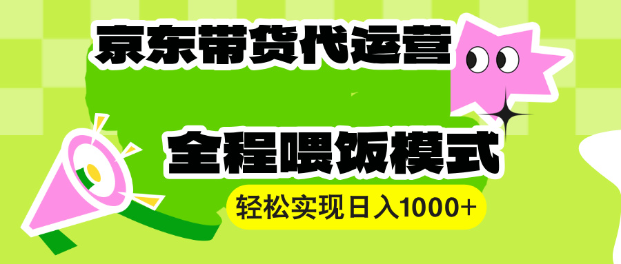 （13957期）【京东带货代运营】操作简单、收益稳定、有手就行！轻松实现日入1000+-资源鲟