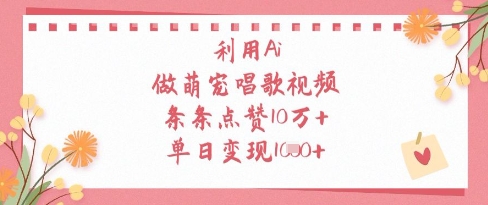 利用Ai做萌宠唱歌视频，条条点赞10W+，单日变现1k-资源鲟