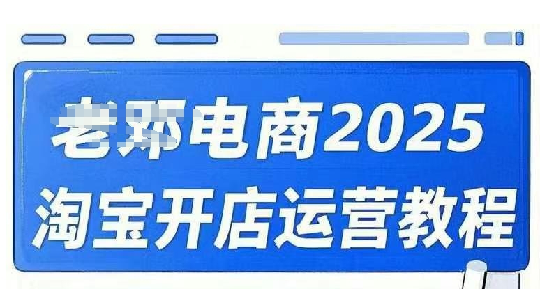2025淘宝开店运营教程直通车，直通车，万相无界，网店注册经营推广培训视频课程-资源鲟