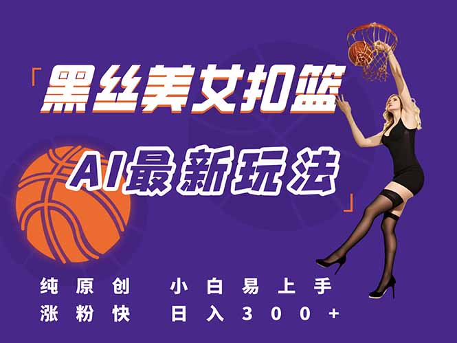 （15062期）最新AI生成美女扣篮视频，纯原创，小白轻松上手掌握流量秘籍，日入300+-资源鲟