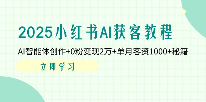 （14301期）2025小红书AI获客教程：AI智能体创作+0粉变现2万+单月客资1000+秘籍-资源鲟