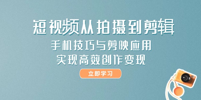 （14867期）短视频从拍摄到剪辑，手机技巧与剪映应用，实现高效创作变现-资源鲟
