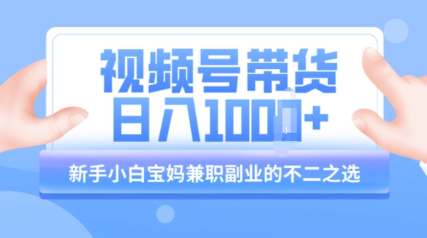 视频号带货最新玩法，简单零成本，纯自然流，日入多张，新手小白宝妈兼职副业的不二之选-资源鲟