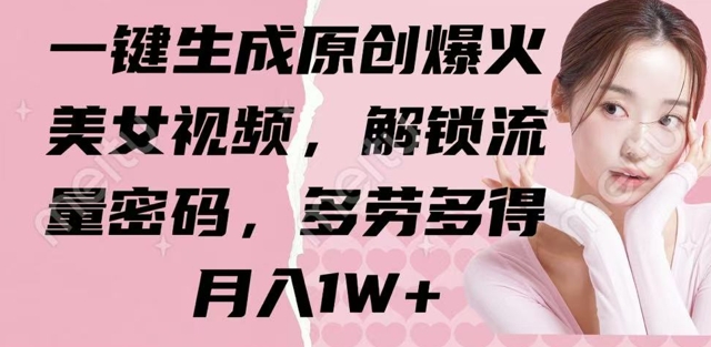一键生成原创爆火美女视频，解锁流量密码，多劳多得，月入1W+-资源鲟