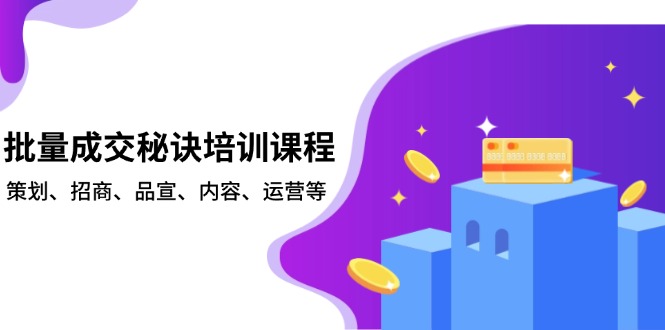 （13908期）批量成交秘诀培训课程，策划、招商、品宣、内容、运营等-资源鲟