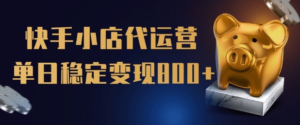 【快手小店代运营】限时托管计划，全程喂饭，单日稳定变现5张【揭秘】-资源鲟