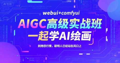 AIGC高级实战班，webui+comfyui，一起学AI绘画，别抱怨行情，聪明人已经站在风口上-资源鲟