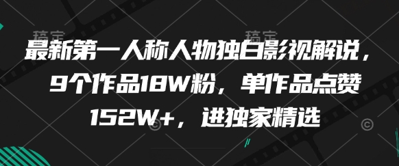 最新第一人称人物独白影视解说，9个作品18W粉，单作品点赞152W+，进独家精选-资源鲟