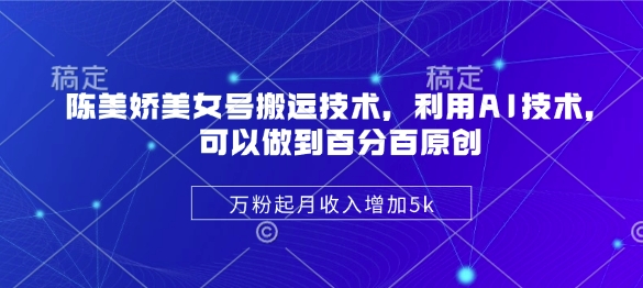 陈美娇美女号搬运技术，利用AI技术，可以做到百分百原创，万粉起月收入增加5k-资源鲟