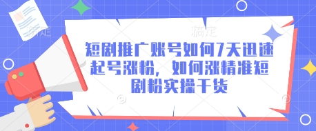 短剧推广账号如何7天迅速起号涨粉，如何涨精准短剧粉实操干货-资源鲟