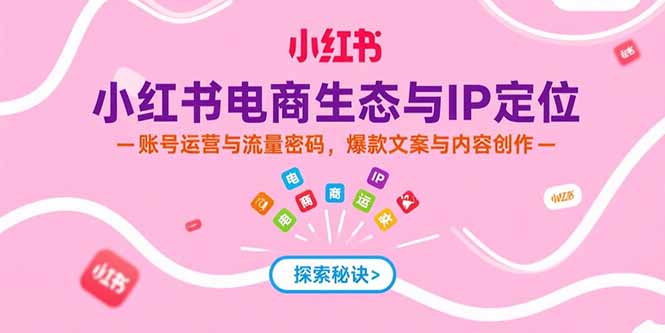 （15350期）小红书电商生态与IP定位，账号运营与流量密码，爆款文案与内容创作-资源鲟