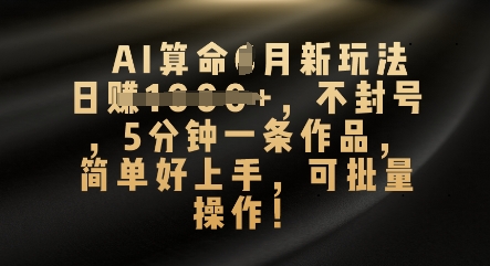 AI算命4月新玩法，日入数张，不封号，5分钟一条作品，简单好上手，可批量操作-资源鲟