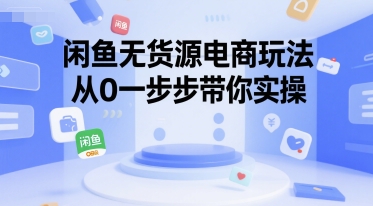 闲鱼无货源电商玩法，从0一步步带你实操-资源鲟