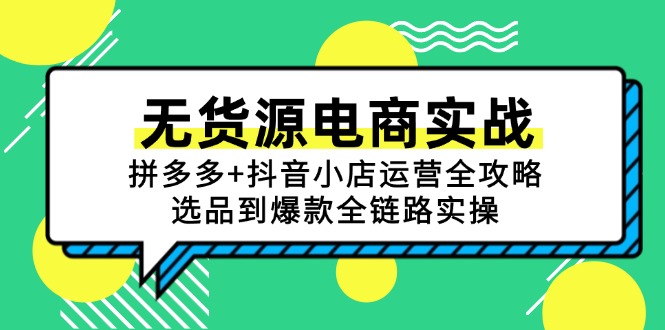 （15006期）无货源电商实战：拼多多+抖音小店运营全攻略，选品到爆款全链路实操-资源鲟
