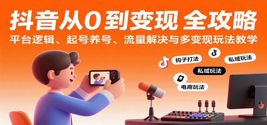 抖音从0到变现认知课：平台逻辑、起号养号、流量解决与多变现玩法教学-资源鲟