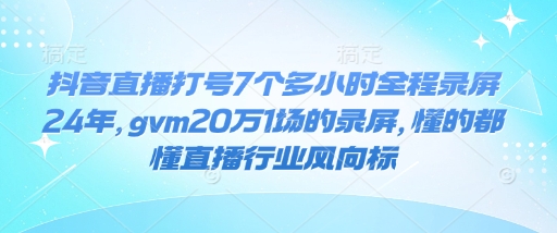 抖音直播打号7个多小时全程录屏24年，gvm20万1场的录屏，懂的都懂直播行业风向标-资源鲟