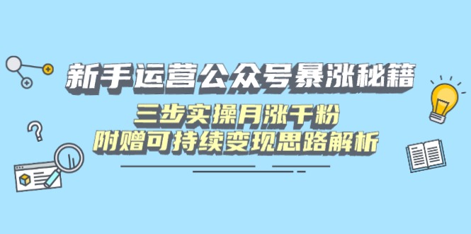 （14111期）新手运营公众号暴涨秘籍，三步实操月涨千粉，附赠可持续变现思路解析-资源鲟
