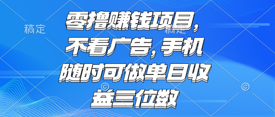（15016期）零撸赚钱项目 不看广告 手机随时可做 单日收益三位数-资源鲟