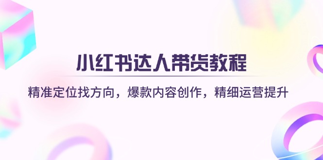 （14142期）小红书达人带货教程：精准定位找方向，爆款内容创作，精细运营提升-资源鲟