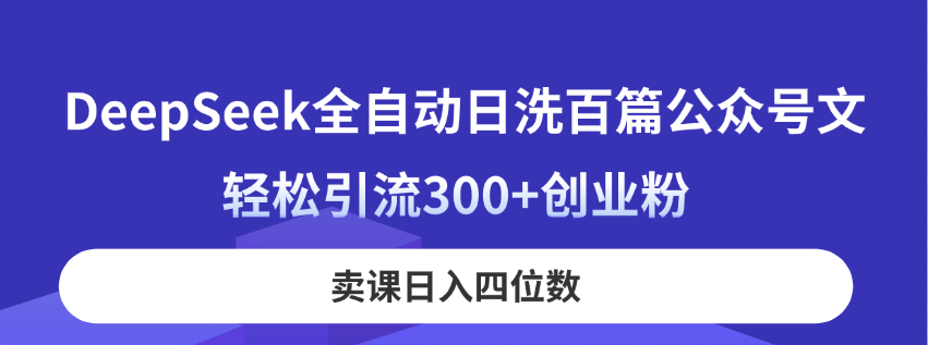 （14326期）DeepSeek全自动日洗百篇公众号文，轻松引流300+创业粉，卖课日入四位数！-资源鲟