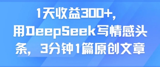 1天收益300+，用DeepSeek写情感头条，3分钟1篇原创文章-资源鲟