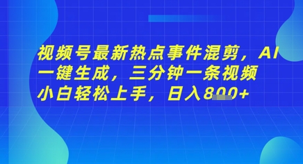 视频号最新热点事件混剪，AI一键生成，三分钟一条视频 小白轻松上手，日入几张-资源鲟