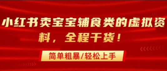 小红书卖宝宝辅食类的虚拟资料，从引流到私域变现，全程干货，简单粗暴，轻松上手-资源鲟