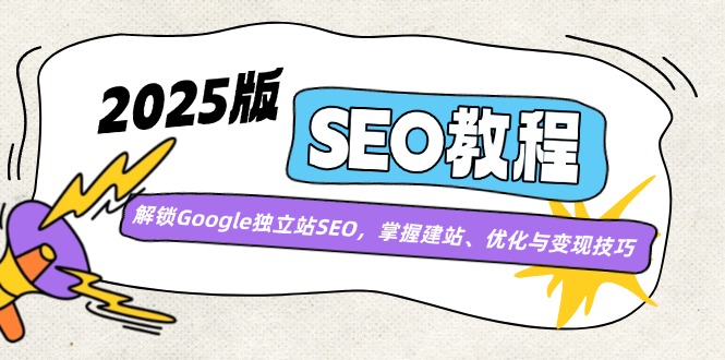 （14470期）2025版SEO教程：解锁Google独立站SEO，掌握建站、优化与变现技巧-资源鲟