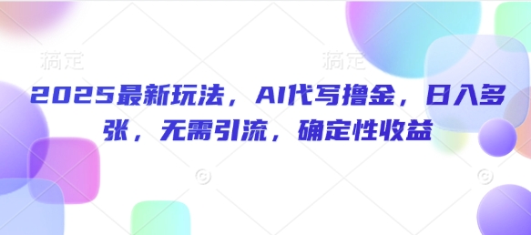 2025最新玩法，AI代写撸金，日入多张，无需引流，确定性收益-资源鲟