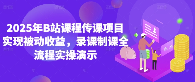 2025年B站课程传课项目实现被动收益，录课制课全流程实操演示-资源鲟