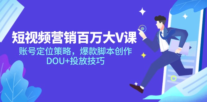 （14920期）短视频营销百万大V课，账号定位策略，爆款脚本创作，DOU+投放技巧-资源鲟
