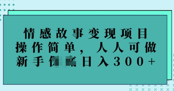情感故事变现项目，操作简单，人人可做，新手日入3张-资源鲟