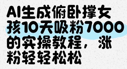 AI生成俯卧撑女孩，10天吸粉7000的实操教程，涨粉轻轻松松-资源鲟