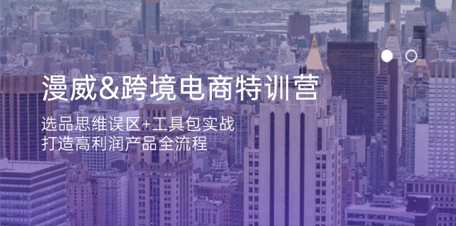 （14295期）漫威 跨境电商特训营：选品思维误区+工具包实战，打造高利润产品全流程-资源鲟