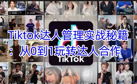 Tiktok达人管理实战秘籍：从0到1玩转达人合作-资源鲟