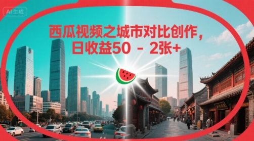 西瓜视频之城市对比创作，日收益50-2张+-资源鲟