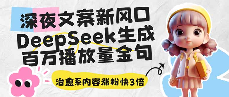 （14587期）深夜文案新风口：DeepSeek生成百万播放量金句，治愈系内容涨粉快3倍-资源鲟