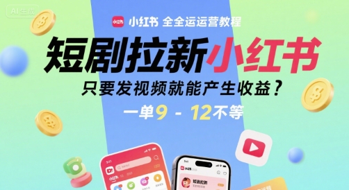 短剧拉新小红书全运营教程，只要发视频就能产生收益，一单9-12不等-资源鲟