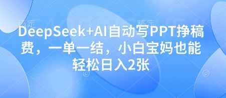 DeepSeek+AI自动写PPT挣稿费，一单一结，小白宝妈也能轻松日入2张-资源鲟