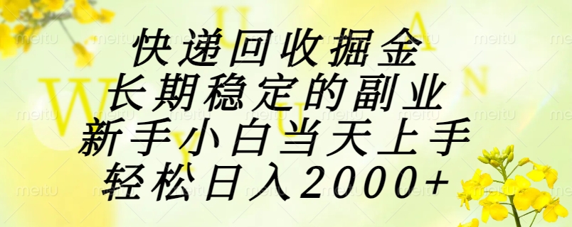 （15058期）快递回收掘金，长期稳定的副业，新手小白当天上手，轻松日入2000+-资源鲟